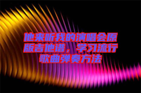 他來聽我的演唱會原版吉他譜，學習流行歌曲彈奏方法