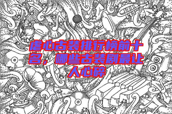 虐心古裝排行榜前十名，哪些古裝劇最讓人心碎