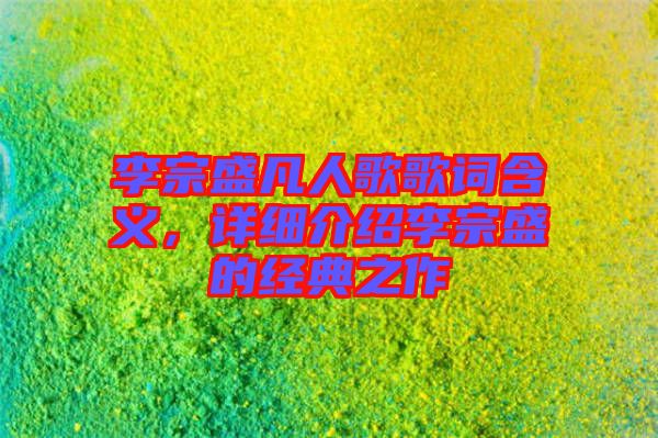 李宗盛凡人歌歌詞含義，詳細介紹李宗盛的經(jīng)典之作