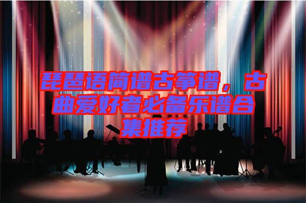 琵琶語(yǔ)簡(jiǎn)譜古箏譜，古曲愛好者必備樂譜合集推薦