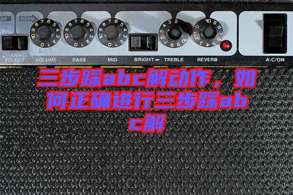 三步踩abc解動作，如何正確進行三步踩abc解