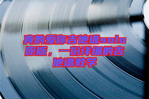 真的愛你吉他譜solo原版，一份詳細(xì)的吉他譜教學(xué)