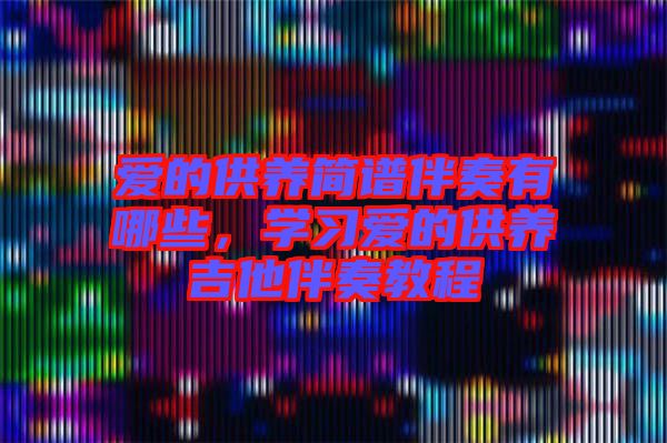 愛(ài)的供養(yǎng)簡(jiǎn)譜伴奏有哪些，學(xué)習(xí)愛(ài)的供養(yǎng)吉他伴奏教程