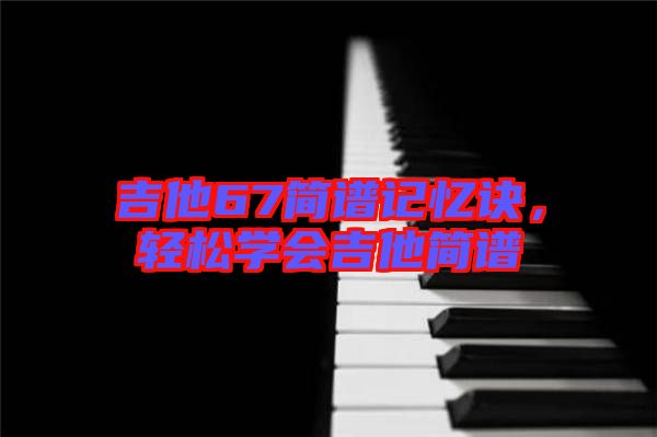 吉他67簡譜記憶訣，輕松學(xué)會吉他簡譜