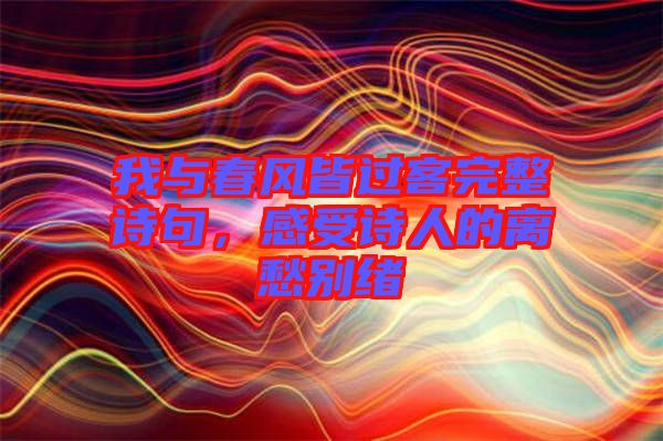 我與春風(fēng)皆過(guò)客完整詩(shī)句，感受詩(shī)人的離愁別緒