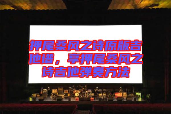 押尾桑風(fēng)之詩原版吉他譜，享押尾桑風(fēng)之詩吉他彈奏方法