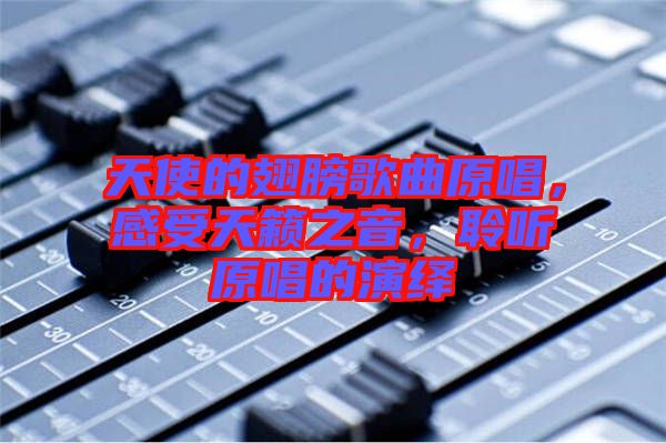 天使的翅膀歌曲原唱，感受天籟之音，聆聽原唱的演繹