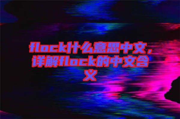 flock什么意思中文，詳解flock的中文含義