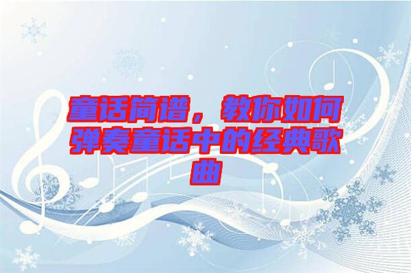 童話簡(jiǎn)譜，教你如何彈奏童話中的經(jīng)典歌曲