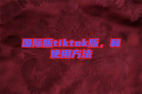 國際版tiktok版，和使用方法