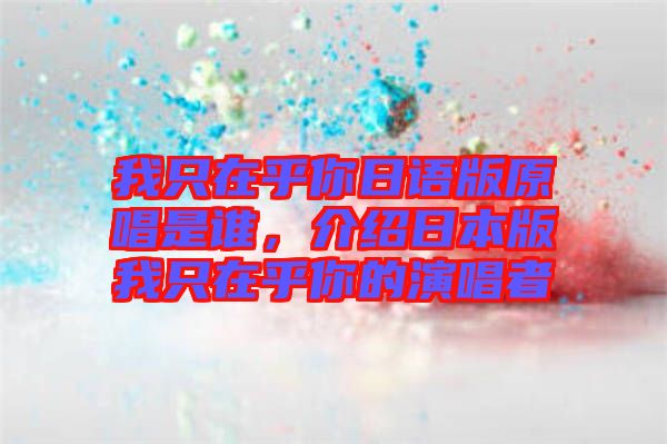 我只在乎你日語版原唱是誰，介紹日本版我只在乎你的演唱者