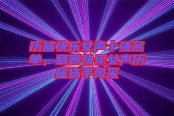 歷屆快樂(lè)女聲十強(qiáng)名單，回顧快樂(lè)女聲歷屆選手風(fēng)采