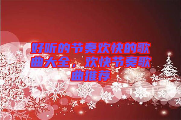 好聽的節(jié)奏歡快的歌曲大全，歡快節(jié)奏歌曲推薦