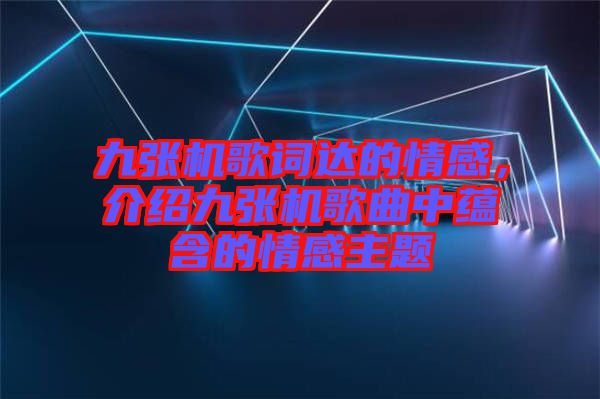 九張機(jī)歌詞達(dá)的情感，介紹九張機(jī)歌曲中蘊(yùn)含的情感主題