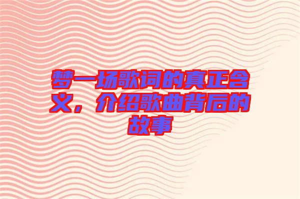 夢(mèng)一場(chǎng)歌詞的真正含義，介紹歌曲背后的故事