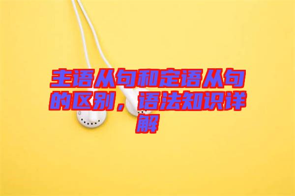 主語從句和定語從句的區(qū)別，語法知識(shí)詳解