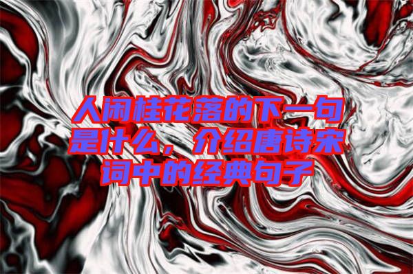 人閑桂花落的下一句是什么，介紹唐詩宋詞中的經(jīng)典句子