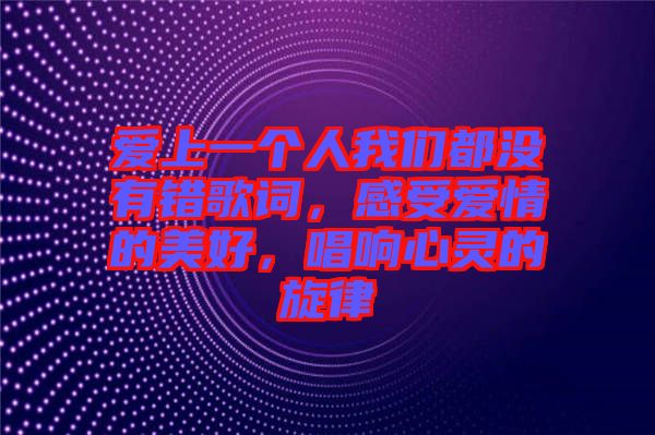 愛(ài)上一個(gè)人我們都沒(méi)有錯(cuò)歌詞，感受愛(ài)情的美好，唱響心靈的旋律