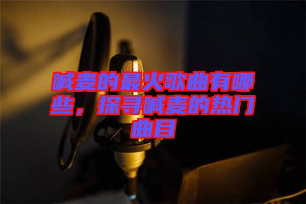 喊麥的最火歌曲有哪些，探尋喊麥的熱門曲目