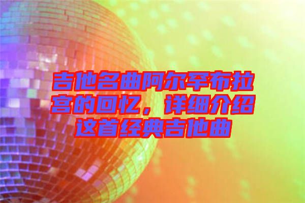 吉他名曲阿爾罕布拉宮的回憶，詳細(xì)介紹這首經(jīng)典吉他曲