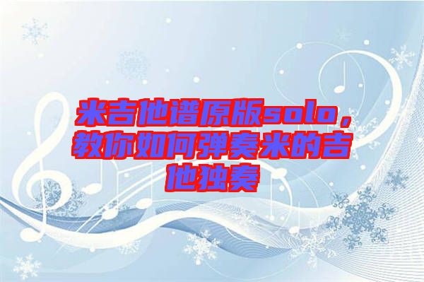 米吉他譜原版solo，教你如何彈奏米的吉他獨(dú)奏