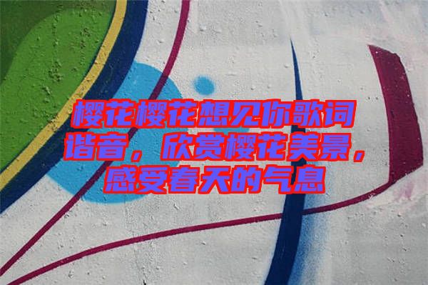 櫻花櫻花想見(jiàn)你歌詞諧音，欣賞櫻花美景，感受春天的氣息
