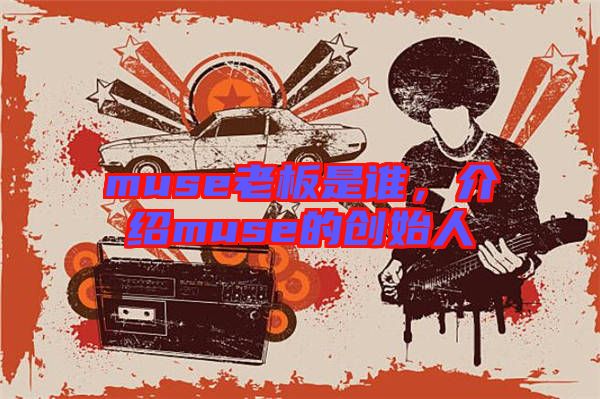 muse老板是誰，介紹muse的創(chuàng)始人