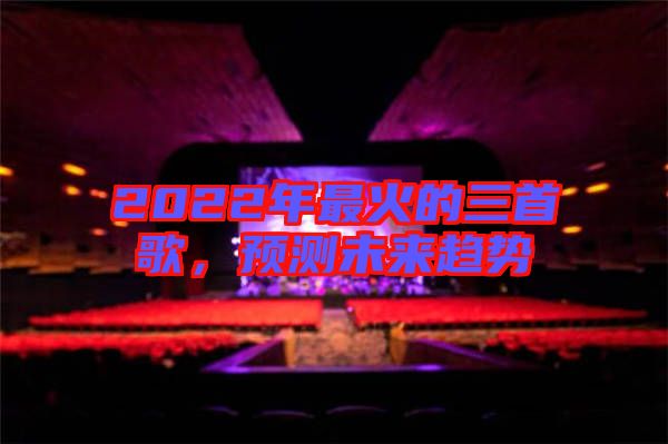 2022年最火的三首歌，預(yù)測(cè)未來趨勢(shì)