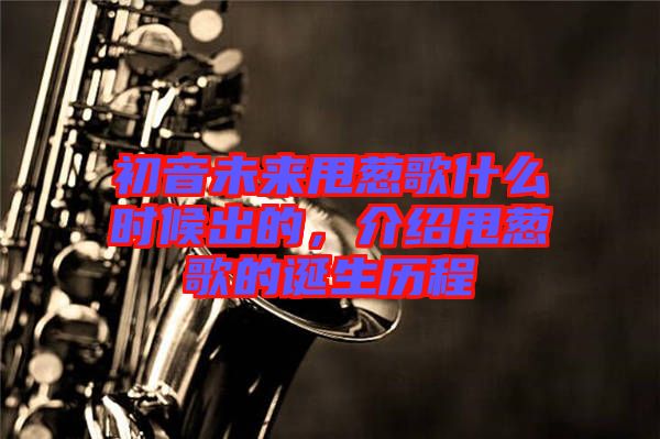 初音未來(lái)甩蔥歌什么時(shí)候出的，介紹甩蔥歌的誕生歷程