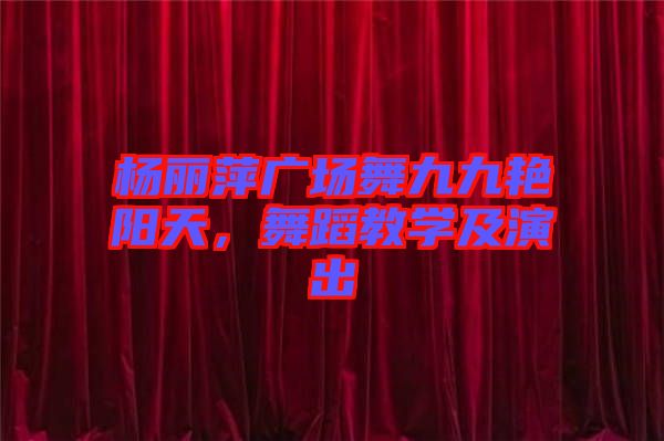 楊麗萍廣場舞九九艷陽天，舞蹈教學(xué)及演出