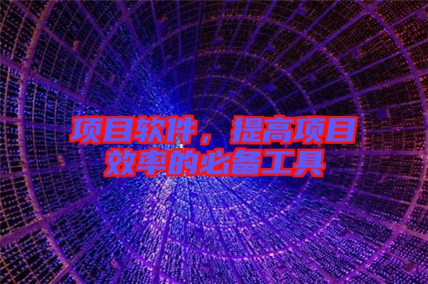 項(xiàng)目軟件，提高項(xiàng)目效率的必備工具