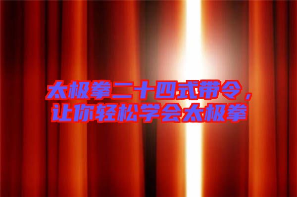 太極拳二十四式帶令，讓你輕松學會太極拳
