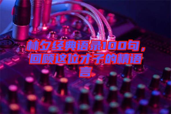林夕經(jīng)典語錄100句，回顧這位才子的精語言