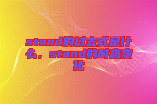 stand的過去式是什么，stand的時態(tài)變化