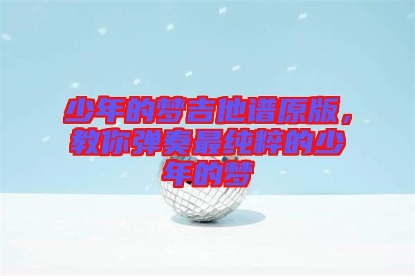 少年的夢(mèng)吉他譜原版，教你彈奏最純粹的少年的夢(mèng)