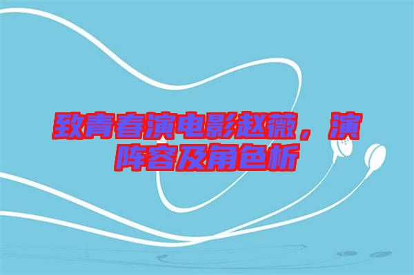致青春演電影趙薇，演陣容及角色析