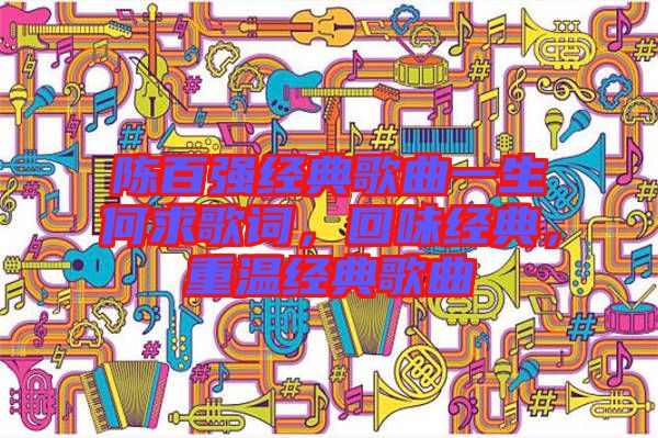 陳百強經(jīng)典歌曲一生何求歌詞，回味經(jīng)典，重溫經(jīng)典歌曲