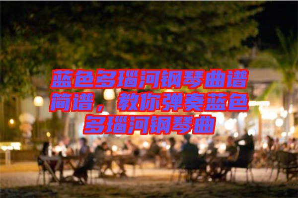 藍(lán)色多瑙河鋼琴曲譜簡譜，教你彈奏藍(lán)色多瑙河鋼琴曲