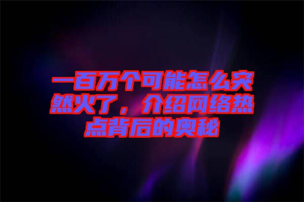 一百萬個可能怎么突然火了，介紹網(wǎng)絡(luò)熱點背后的奧秘