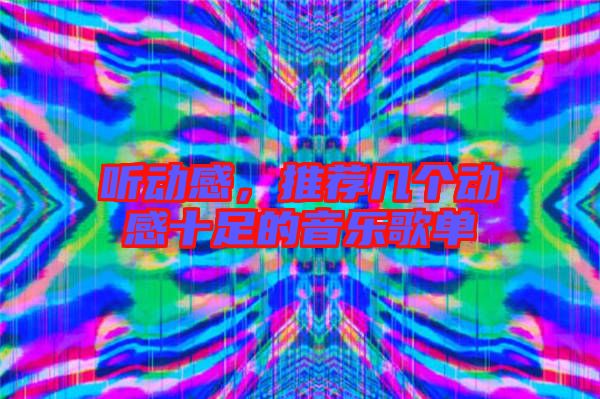聽動(dòng)感，推薦幾個(gè)動(dòng)感十足的音樂(lè)歌單