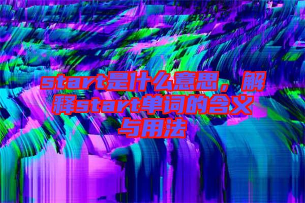 start是什么意思，解釋start單詞的含義與用法