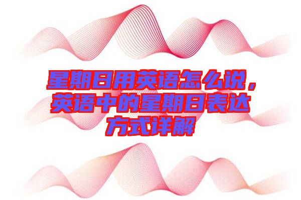 星期日用英語(yǔ)怎么說(shuō)，英語(yǔ)中的星期日表達(dá)方式詳解