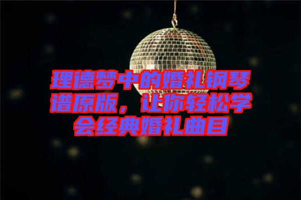 理德夢(mèng)中的婚禮鋼琴譜原版，讓你輕松學(xué)會(huì)經(jīng)典婚禮曲目