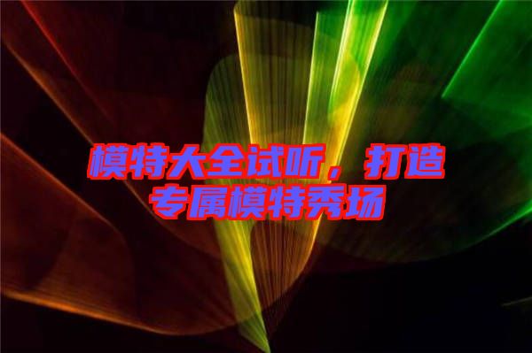 模特大全試聽，打造專屬模特秀場