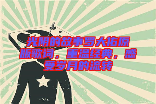 光陰的故事羅大佑原版歌詞，重溫經(jīng)典，感受歲月的流轉(zhuǎn)