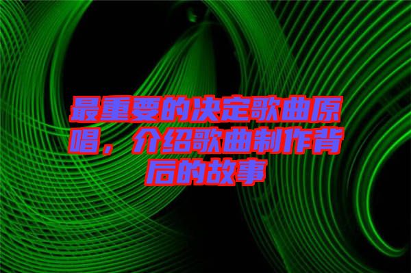 最重要的決定歌曲原唱，介紹歌曲制作背后的故事