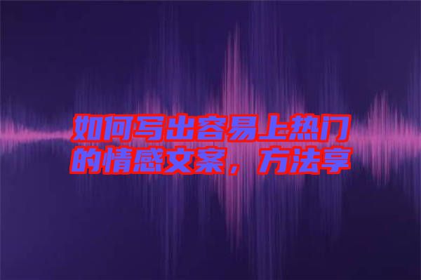 如何寫(xiě)出容易上熱門(mén)的情感文案，方法享