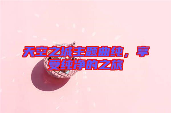 天空之城主題曲純，享受純凈的之旅