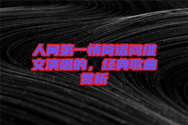 人間第一情簡譜閻維文演唱的，經(jīng)典歌曲賞析