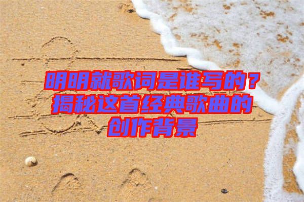明明就歌詞是誰寫的？揭秘這首經(jīng)典歌曲的創(chuàng)作背景